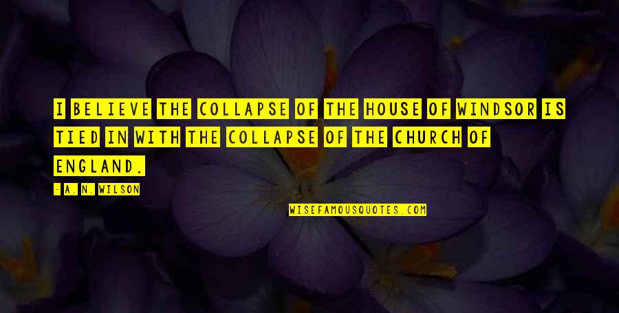 Windsor Quotes By A. N. Wilson: I believe the collapse of the House of Windsor Quotes By A. N. Wilson: I believe the collapse of the House of