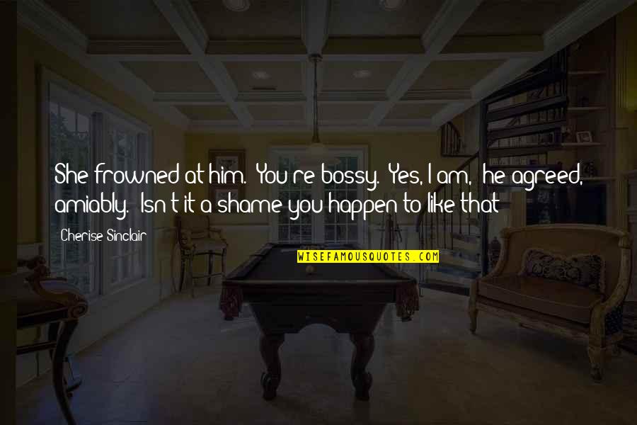 Windstorm Certificate Quotes By Cherise Sinclair: She frowned at him. "You're bossy.""Yes, I am," Windstorm Certificate Quotes By Cherise Sinclair: She frowned at him. "You're bossy.""Yes, I am,"
