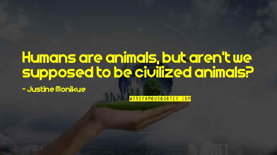 Windtree Education Quotes By Justine Monikue: Humans are animals, but aren't we supposed to Windtree Education Quotes By Justine Monikue: Humans are animals, but aren't we supposed to