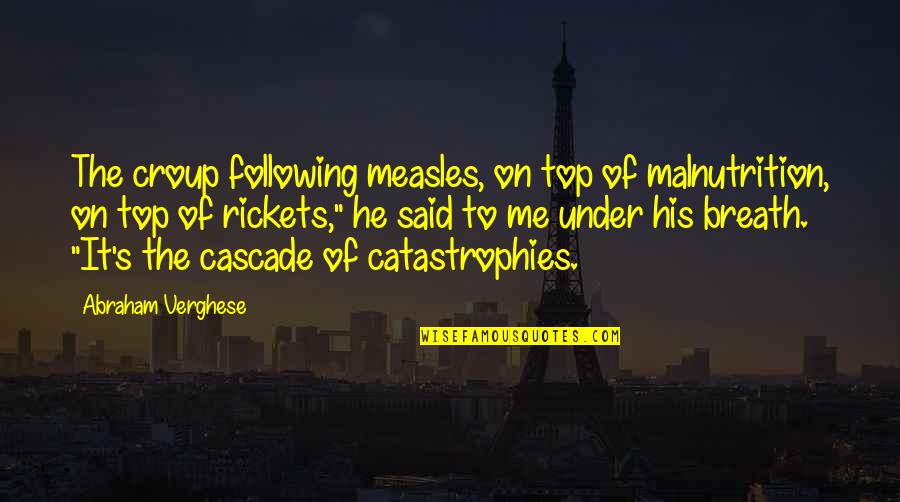 Windtree Villas Quotes By Abraham Verghese: The croup following measles, on top of malnutrition, Windtree Villas Quotes By Abraham Verghese: The croup following measles, on top of malnutrition,