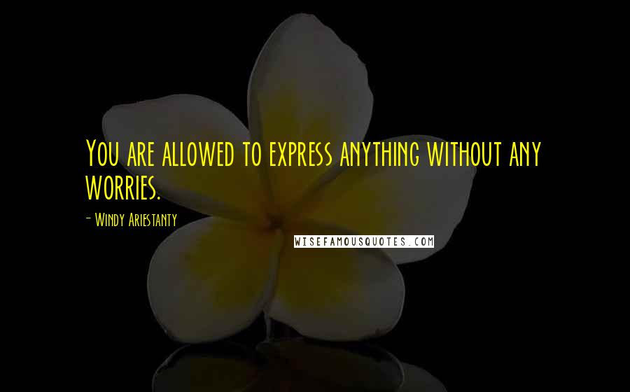 Windy Ariestanty quotes: You are allowed to express anything without any worries.