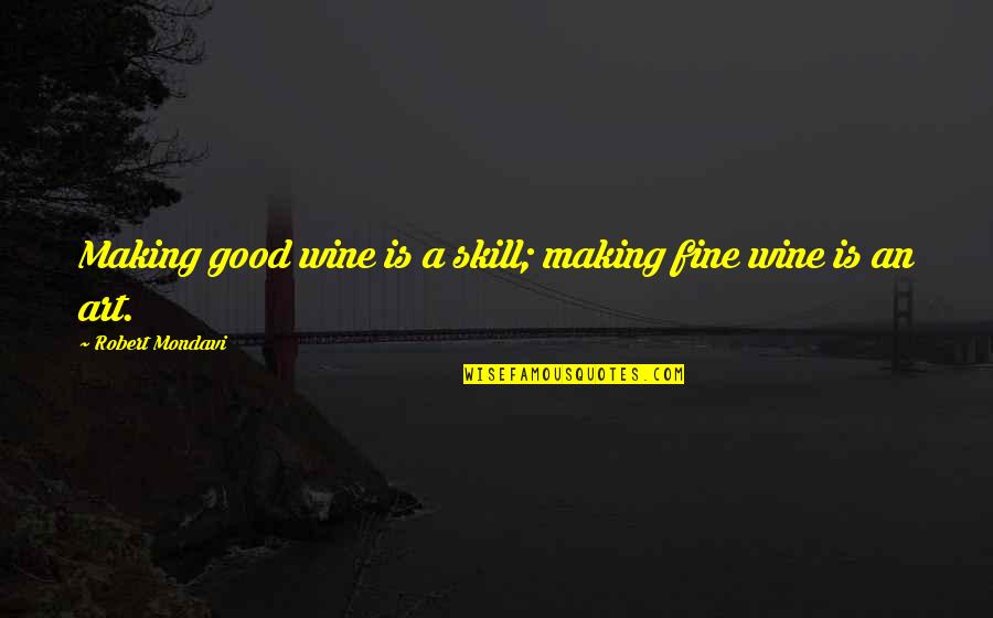 Wine And Art Quotes By Robert Mondavi: Making good wine is a skill; making fine