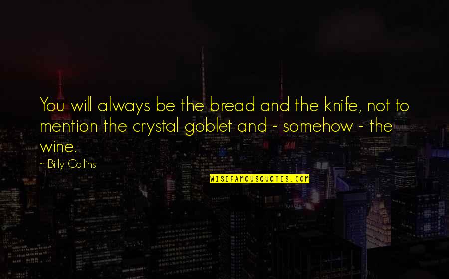 Wine And Bread Quotes By Billy Collins: You will always be the bread and the