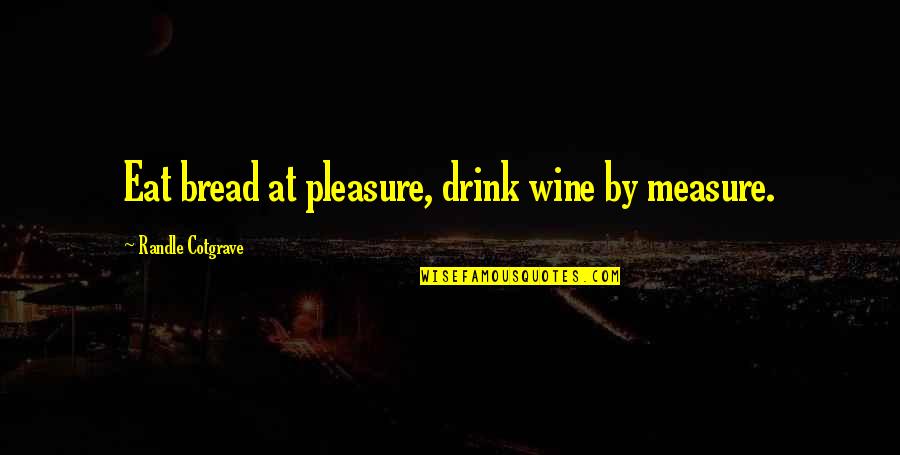 Wine And Bread Quotes By Randle Cotgrave: Eat bread at pleasure, drink wine by measure.