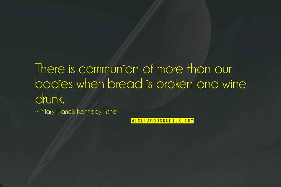Wine And Cooking Quotes By Mary Francis Kennedy Fisher: There is communion of more than our bodies