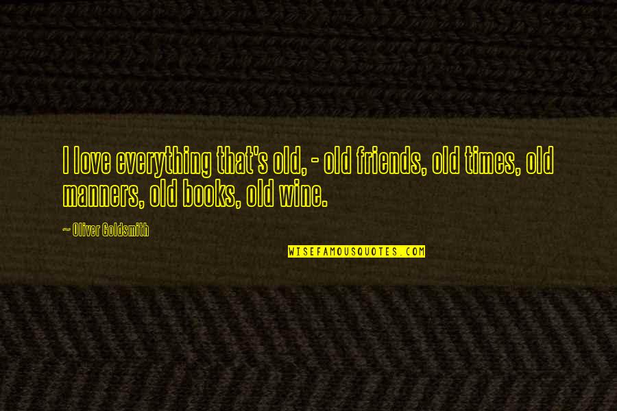 Wine And Friends Quotes By Oliver Goldsmith: I love everything that's old, - old friends,