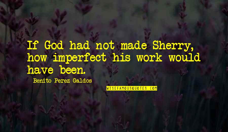 Wine And God Quotes By Benito Perez Galdos: If God had not made Sherry, how imperfect Wine And God Quotes By Benito Perez Galdos: If God had not made Sherry, how imperfect