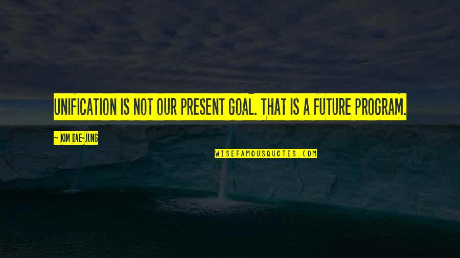 Wine And Good Company Quotes By Kim Dae-jung: Unification is not our present goal. That is
