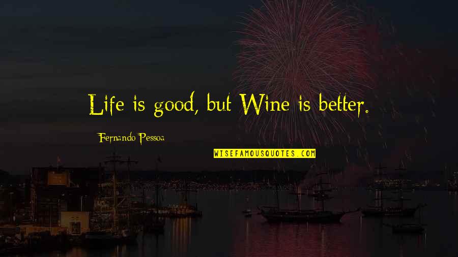 Wine And Good Life Quotes By Fernando Pessoa: Life is good, but Wine is better. Wine And Good Life Quotes By Fernando Pessoa: Life is good, but Wine is better.