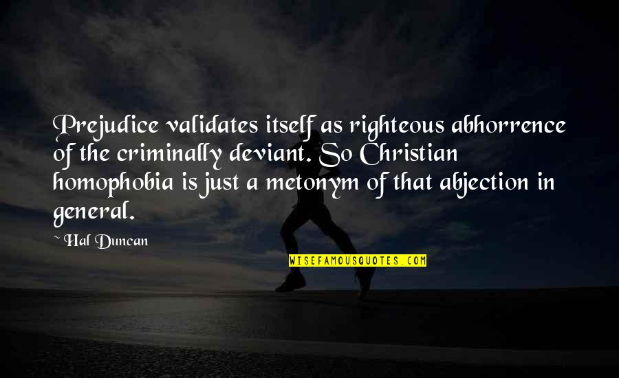 Wine And Good Life Quotes By Hal Duncan: Prejudice validates itself as righteous abhorrence of the Wine And Good Life Quotes By Hal Duncan: Prejudice validates itself as righteous abhorrence of the