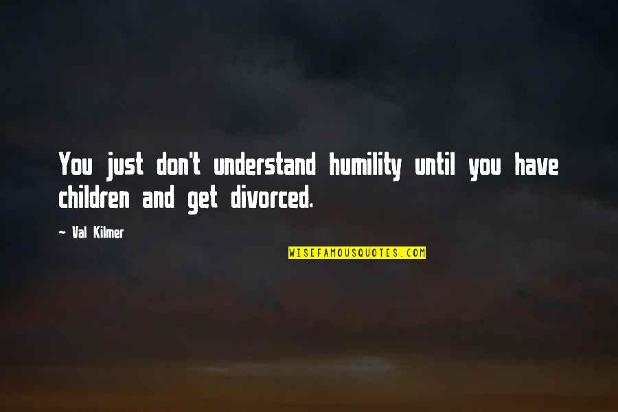 Wine And Steak Quotes By Val Kilmer: You just don't understand humility until you have