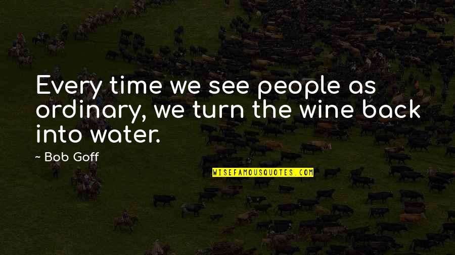 Wine And Time Quotes By Bob Goff: Every time we see people as ordinary, we