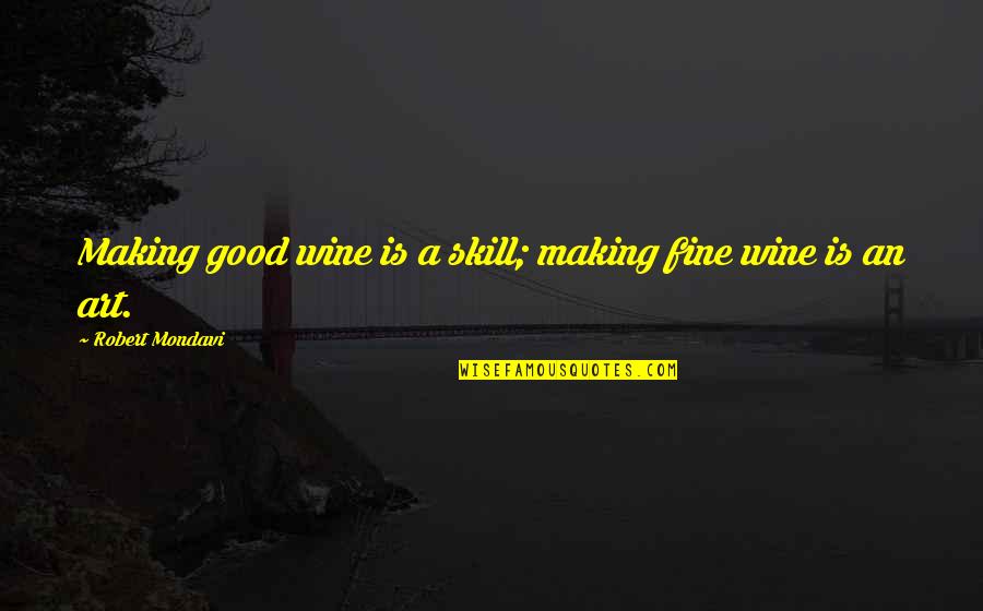 Wine Art Quotes By Robert Mondavi: Making good wine is a skill; making fine Wine Art Quotes By Robert Mondavi: Making good wine is a skill; making fine