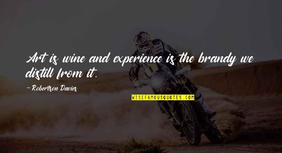 Wine Art Quotes By Robertson Davies: Art is wine and experience is the brandy Wine Art Quotes By Robertson Davies: Art is wine and experience is the brandy