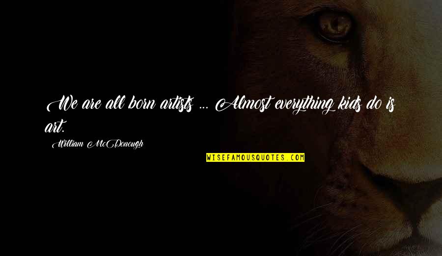 Wine Bar Quotes By William McDonough: We are all born artists ... Almost everything Wine Bar Quotes By William McDonough: We are all born artists ... Almost everything