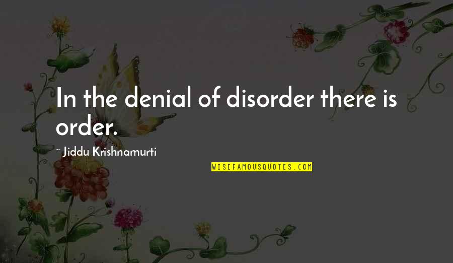 Wine Dark By Homer Quotes By Jiddu Krishnamurti: In the denial of disorder there is order. Wine Dark By Homer Quotes By Jiddu Krishnamurti: In the denial of disorder there is order.