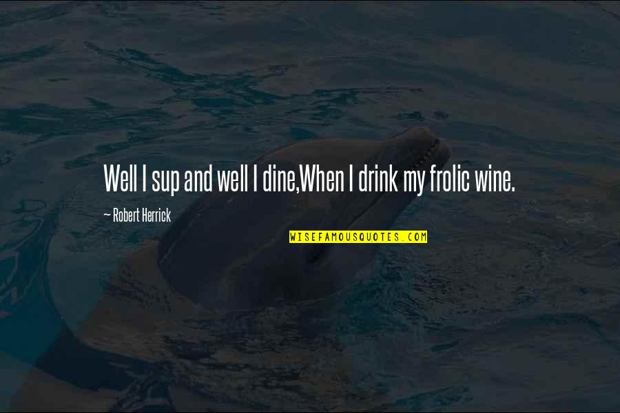 Wine Dine Quotes By Robert Herrick: Well I sup and well I dine,When I