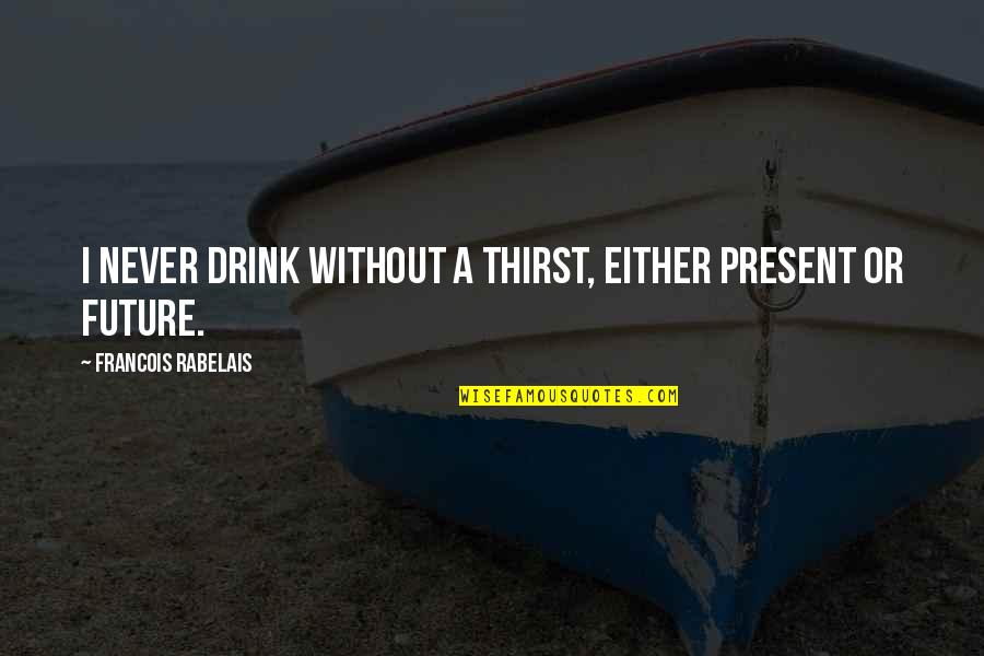 Wine Drink Quotes By Francois Rabelais: I never drink without a thirst, either present