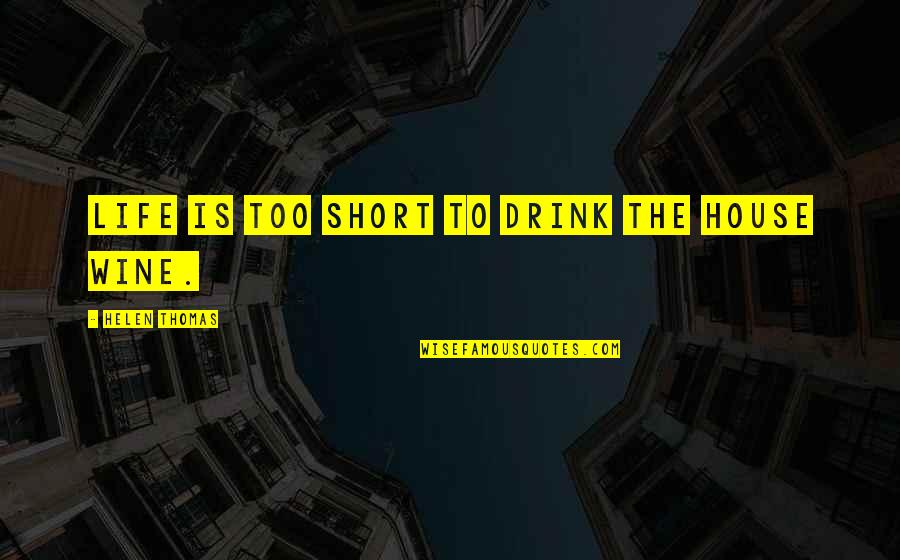 Wine Drink Quotes By Helen Thomas: Life is too short to drink the house