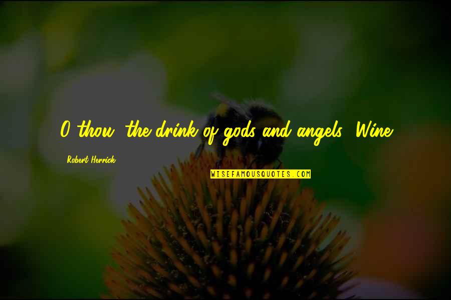 Wine Drink Quotes By Robert Herrick: O thou, the drink of gods and angels!
