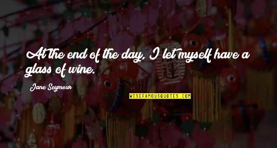 Wine Glass Quotes By Jane Seymour: At the end of the day, I let
