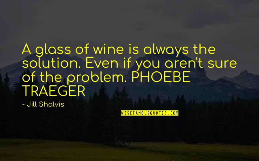 Wine Glass Quotes By Jill Shalvis: A glass of wine is always the solution.