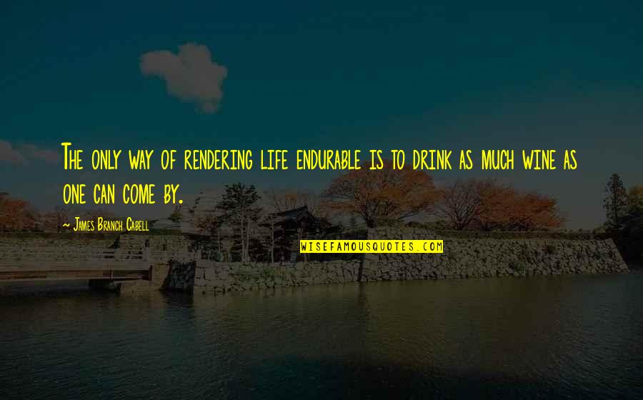 Wine Humor Quotes By James Branch Cabell: The only way of rendering life endurable is Wine Humor Quotes By James Branch Cabell: The only way of rendering life endurable is