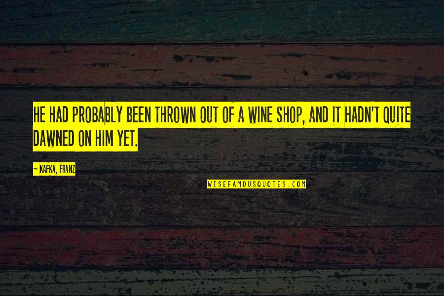 Wine Humor Quotes By Kafka, Franz: He had probably been thrown out of a Wine Humor Quotes By Kafka, Franz: He had probably been thrown out of a