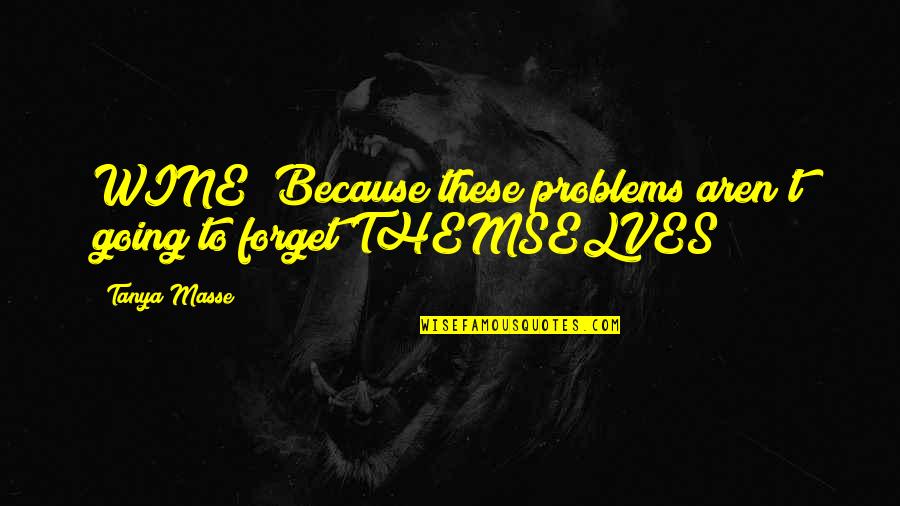Wine Humor Quotes By Tanya Masse: WINE! Because these problems aren't going to forget