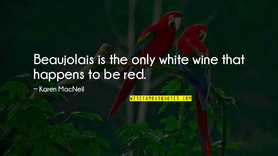 Wine Is Quotes By Karen MacNeil: Beaujolais is the only white wine that happens Wine Is Quotes By Karen MacNeil: Beaujolais is the only white wine that happens