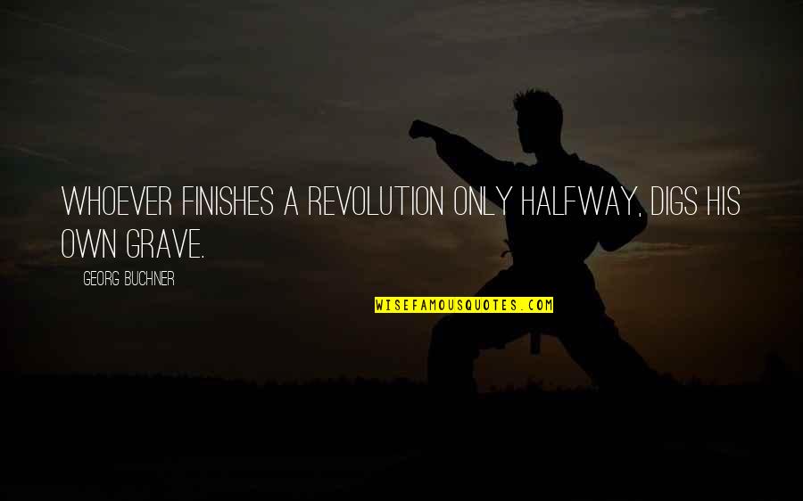Wine Jokes And Quotes By Georg Buchner: Whoever finishes a revolution only halfway, digs his