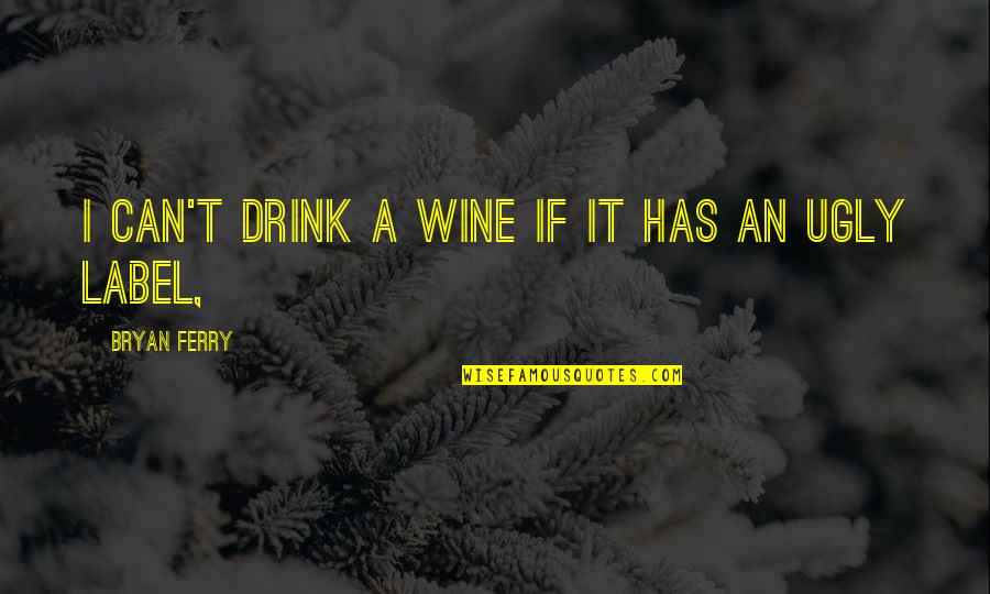 Wine Label Quotes By Bryan Ferry: I can't drink a wine if it has Wine Label Quotes By Bryan Ferry: I can't drink a wine if it has