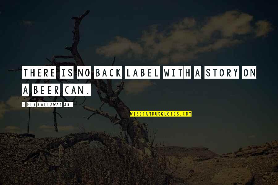 Wine Label Quotes By Ely Callaway Jr.: There is no back label with a story Wine Label Quotes By Ely Callaway Jr.: There is no back label with a story