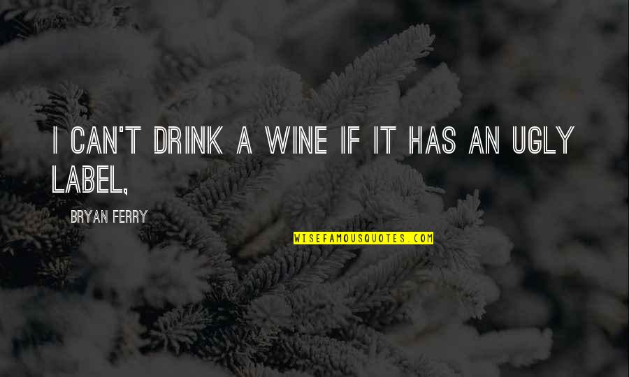 Wine Labels Quotes By Bryan Ferry: I can't drink a wine if it has Wine Labels Quotes By Bryan Ferry: I can't drink a wine if it has