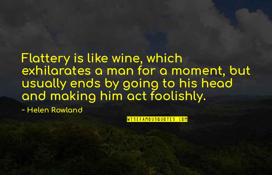 Wine Making Quotes By Helen Rowland: Flattery is like wine, which exhilarates a man