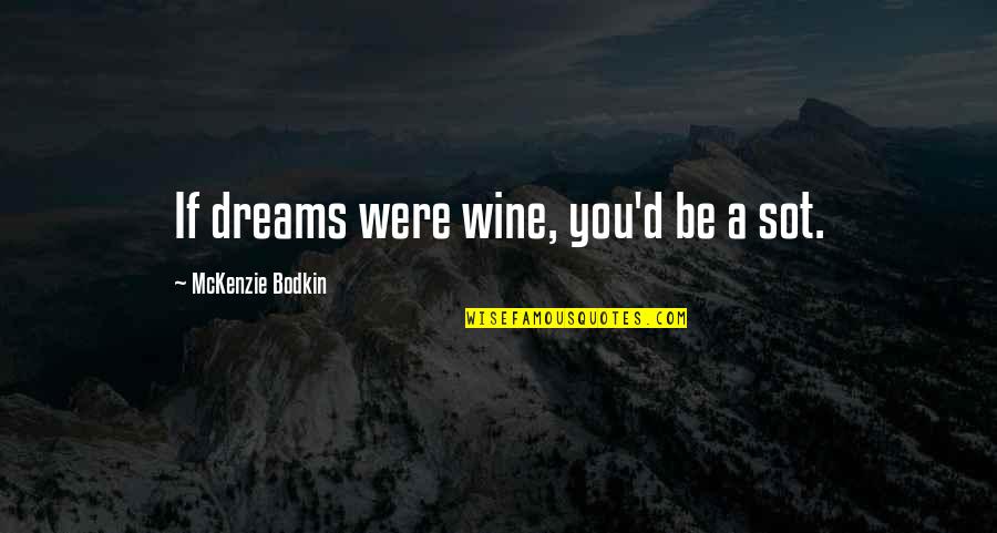 Wine Quotes And Quotes By McKenzie Bodkin: If dreams were wine, you'd be a sot.