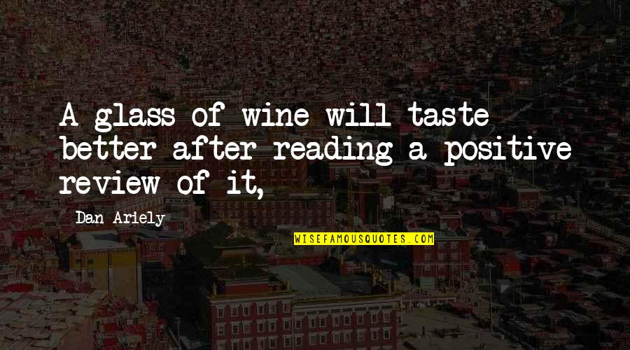Wine Taste Quotes By Dan Ariely: A glass of wine will taste better after