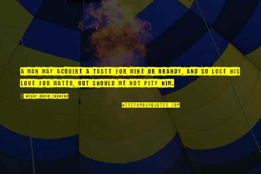 Wine Taste Quotes By Henry David Thoreau: A man may acquire a taste for wine Wine Taste Quotes By Henry David Thoreau: A man may acquire a taste for wine