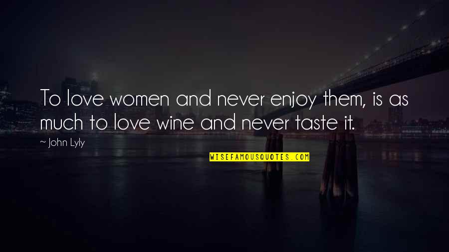 Wine Taste Quotes By John Lyly: To love women and never enjoy them, is