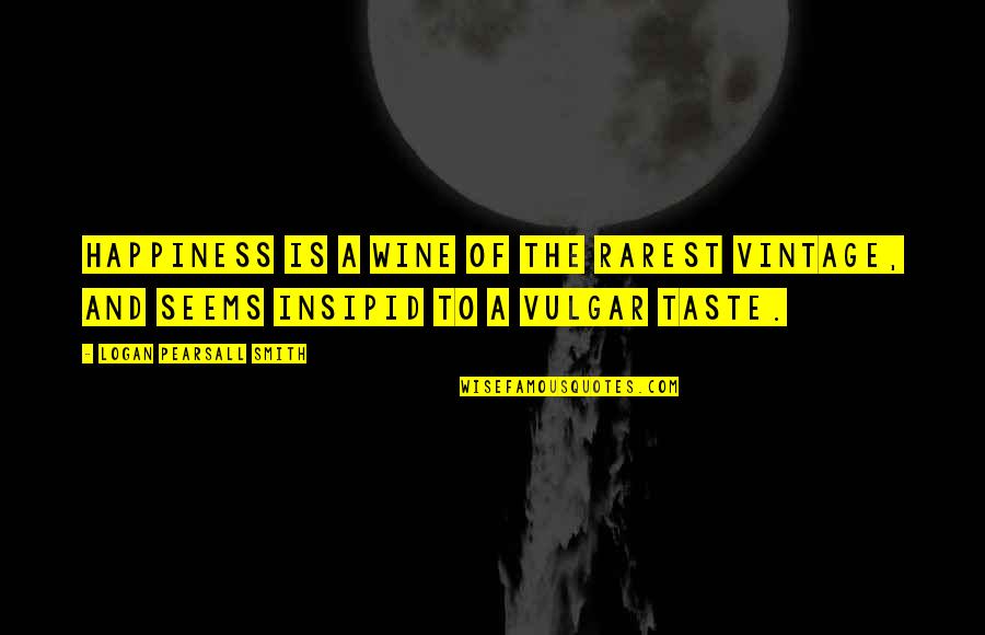 Wine Taste Quotes By Logan Pearsall Smith: Happiness is a wine of the rarest vintage, Wine Taste Quotes By Logan Pearsall Smith: Happiness is a wine of the rarest vintage,