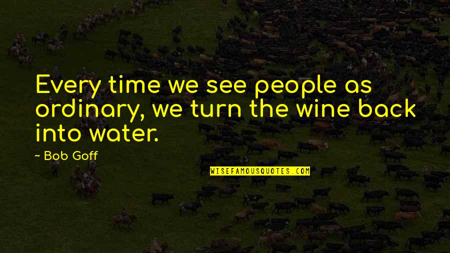 Wine Time Quotes By Bob Goff: Every time we see people as ordinary, we