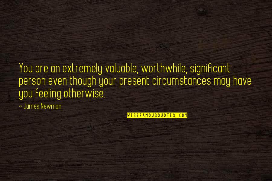 Wine With Friends Quotes By James Newman: You are an extremely valuable, worthwhile, significant person