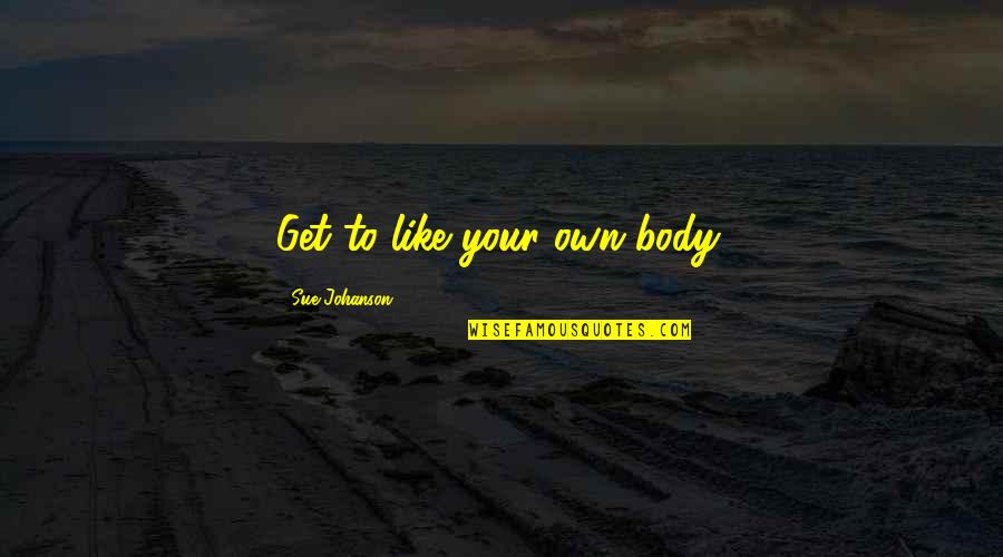 Wine With Friends Quotes By Sue Johanson: Get to like your own body.