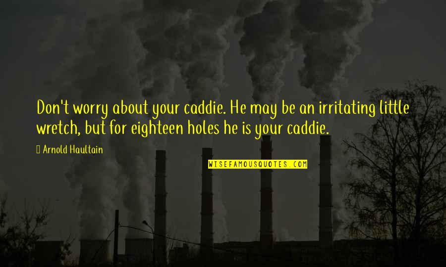 Winebarger And Son Quotes By Arnold Haultain: Don't worry about your caddie. He may be Winebarger And Son Quotes By Arnold Haultain: Don't worry about your caddie. He may be