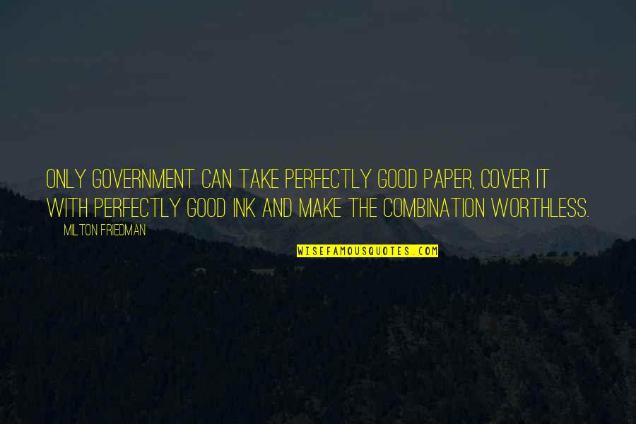Winebrenners Quotes By Milton Friedman: Only government can take perfectly good paper, cover Winebrenners Quotes By Milton Friedman: Only government can take perfectly good paper, cover
