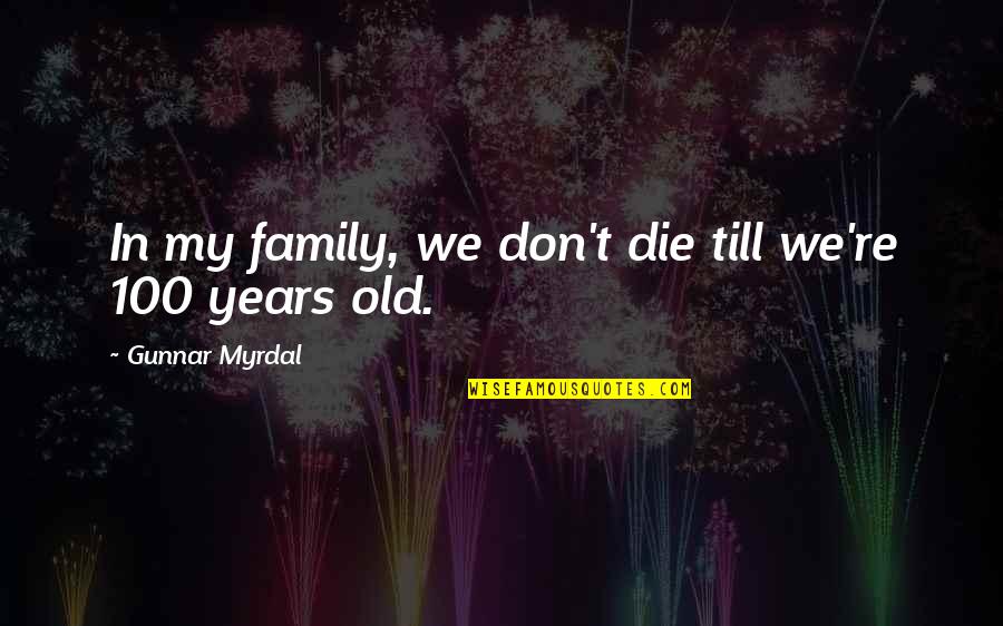 Wineburger In Government Quotes By Gunnar Myrdal: In my family, we don't die till we're Wineburger In Government Quotes By Gunnar Myrdal: In my family, we don't die till we're