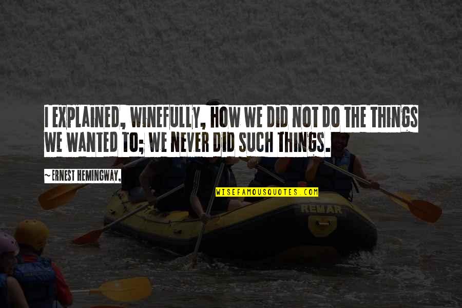 Winefully Quotes By Ernest Hemingway,: I explained, winefully, how we did not do