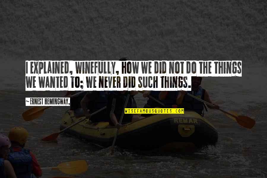Winefully Quotes By Ernest Hemingway,: I explained, winefully, how we did not do Winefully Quotes By Ernest Hemingway,: I explained, winefully, how we did not do