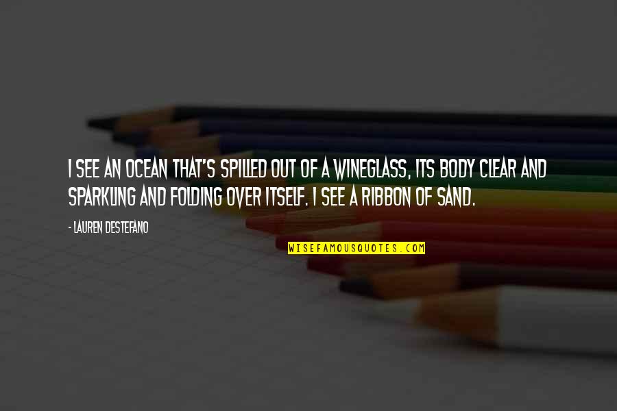 Wineglass Quotes By Lauren DeStefano: I see an ocean that's spilled out of Wineglass Quotes By Lauren DeStefano: I see an ocean that's spilled out of