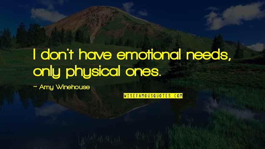 Winehouse Quotes By Amy Winehouse: I don't have emotional needs, only physical ones.